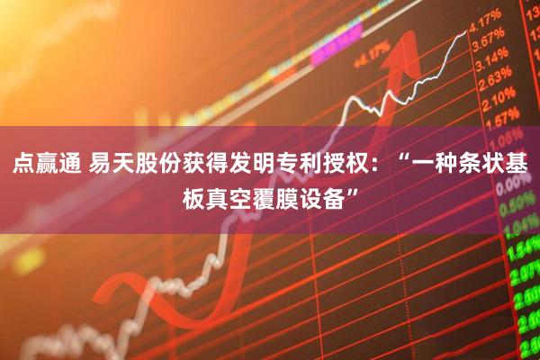 点赢通 易天股份获得发明专利授权：“一种条状基板真空覆膜设备”