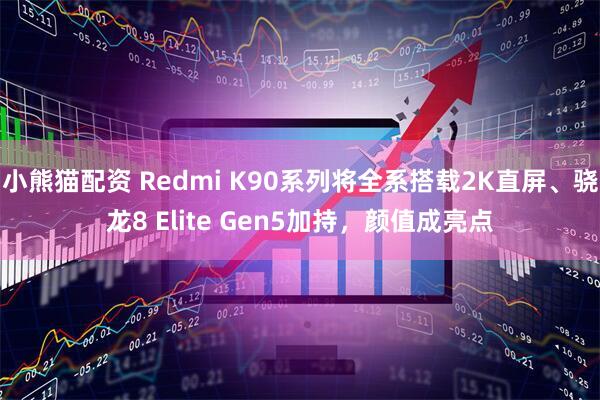 小熊猫配资 Redmi K90系列将全系搭载2K直屏、骁龙8 Elite Gen5加持，颜值成亮点