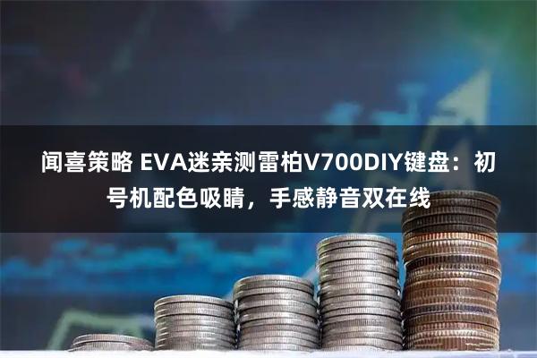 闻喜策略 EVA迷亲测雷柏V700DIY键盘：初号机配色吸睛，手感静音双在线