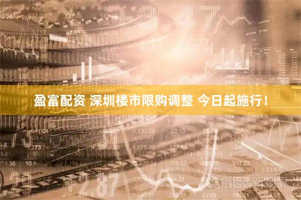 盈富配资 深圳楼市限购调整 今日起施行！