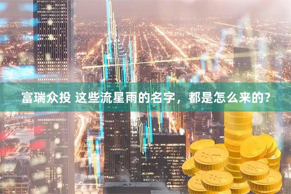 富瑞众投 这些流星雨的名字，都是怎么来的？