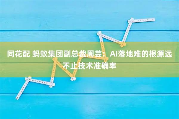 同花配 蚂蚁集团副总裁周芸：AI落地难的根源远不止技术准确率