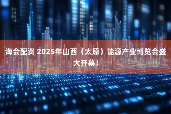 海会配资 2025年山西（太原）能源产业博览会盛大开幕！