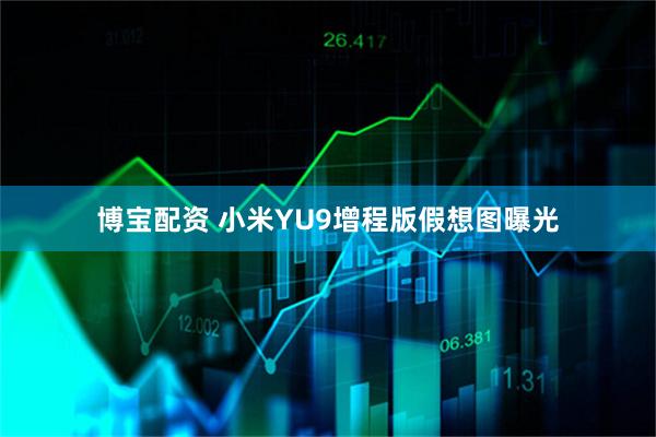 博宝配资 小米YU9增程版假想图曝光