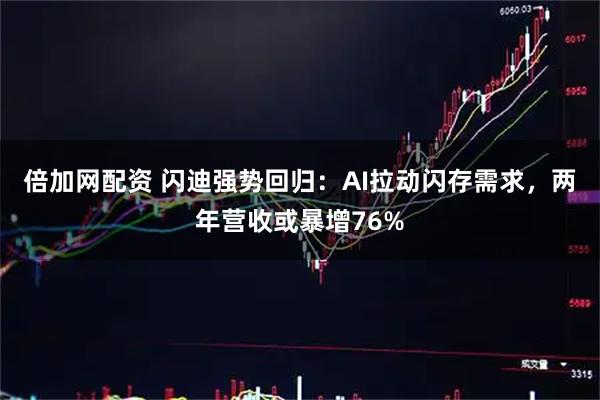 倍加网配资 闪迪强势回归：AI拉动闪存需求，两年营收或暴增76%