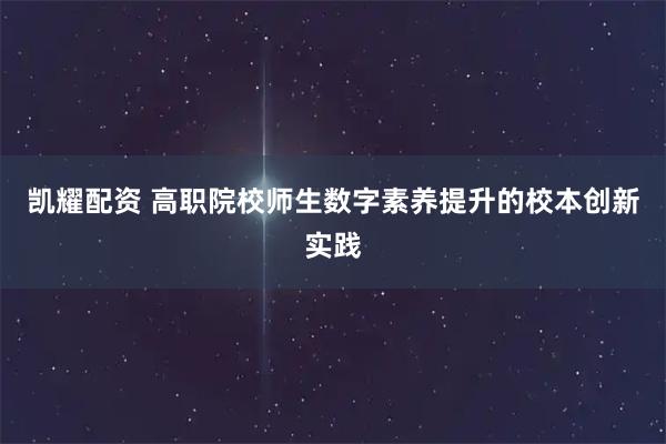 凯耀配资 高职院校师生数字素养提升的校本创新实践
