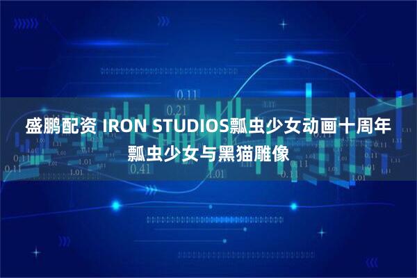 盛鹏配资 IRON STUDIOS瓢虫少女动画十周年瓢虫少女与黑猫雕像