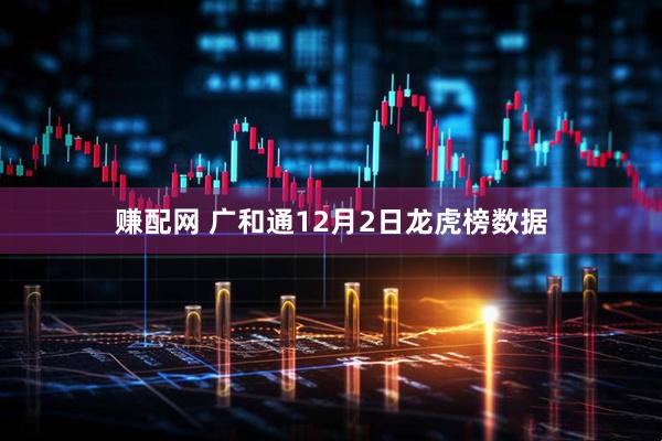 赚配网 广和通12月2日龙虎榜数据