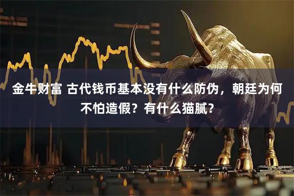金牛财富 古代钱币基本没有什么防伪，朝廷为何不怕造假？有什么猫腻？
