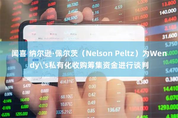 闻喜 纳尔逊·佩尔茨（Nelson Peltz）为Wendy's私有化收购筹集资金进行谈判